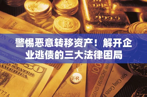 济南警惕恶意转移资产！解开企业逃债的三大法律困局