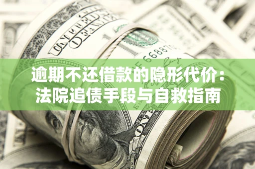 济南逾期不还借款的隐形代价：法院追债手段与自救指南