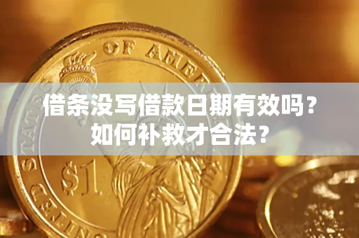 济南借条没写借款日期有效吗？如何补救才合法？