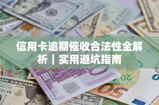 济南信用卡逾期催收合法性全解析｜实用避坑指南