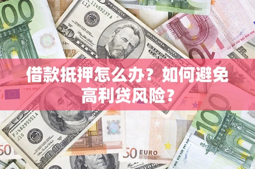 济南借款抵押怎么办？如何避免高利贷风险？