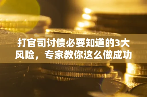 济南打官司讨债必要知道的3大风险，专家教你这么做成功率飙升