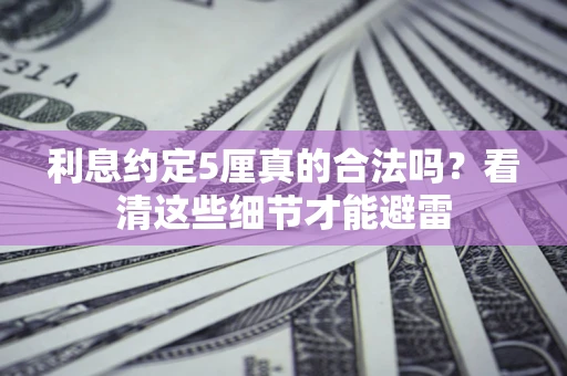 济南利息约定5厘真的合法吗？看清这些细节才能避雷