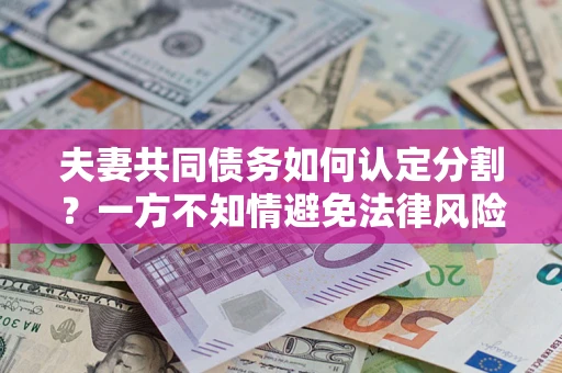 济南夫妻共同债务如何认定分割？一方不知情避免法律风险必看！