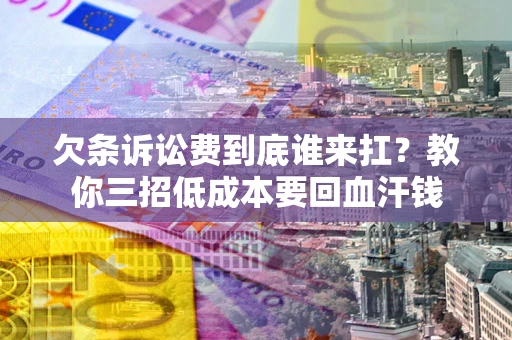 济南欠条诉讼费到底谁来扛？教你三招低成本要回血汗钱